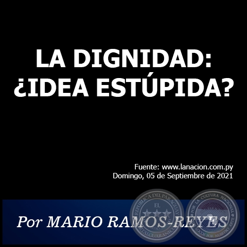 LA DIGNIDAD: IDEA ESTPIDA? - Por MARIO RAMOS-REYES - Domingo, 05 de Septiembre de 2021